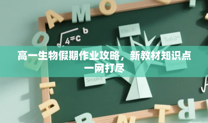 高一生物假期作业攻略,新教材知识点一网打尽 高一生物假期作业攻略,新教材知识点一网打尽