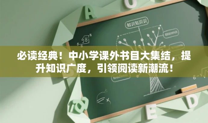 必读经典!中小学课外书目大集结,提升知识广度,引领阅读新潮流! 必读经典!中小学课外书目大集结,提升知识广度,引领阅读新潮流!