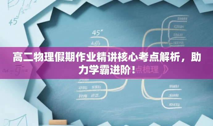 高二物理假期作业精讲核心考点解析,助力学霸进阶! 高二物理假期作业精讲核心考点解析,助力学霸进阶!