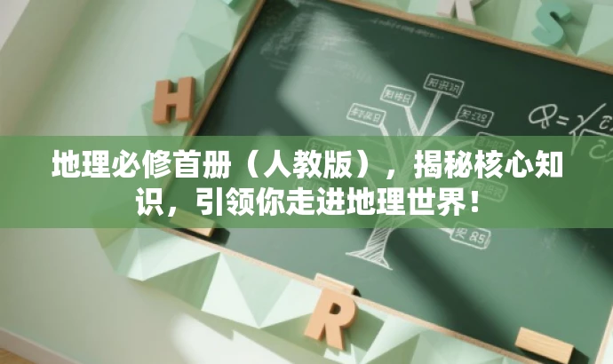 地理必修首册（人教版），揭秘核心知识，引领你走进地理世界！