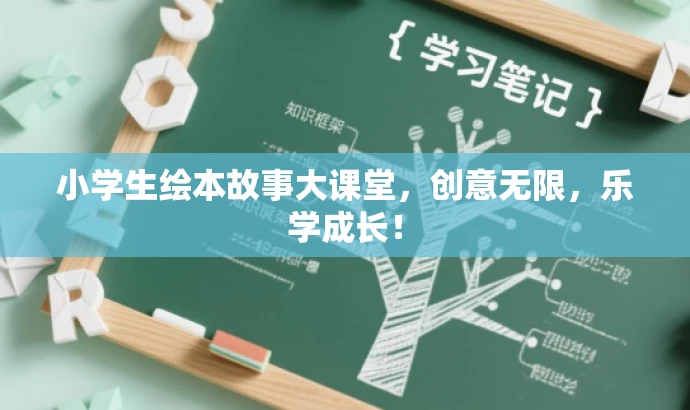 小学生绘本故事大课堂,创意无限,乐学成长! 小学生绘本故事大课堂,创意无限,乐学成长!