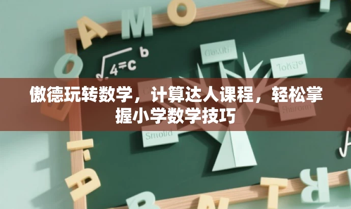 傲德玩转数学,计算达人课程,轻松掌握小学数学技巧 傲德玩转数学,计算达人课程,轻松掌握小学数学技巧