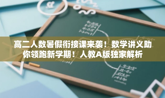高二人数暑假衔接课来袭!数学讲义助你领跑新学期!人教A版独家解析 高二人数暑假衔接课来袭!数学讲义助你领跑新学期!人教A版独家解析