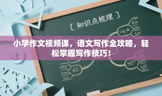 小学作文视频课,语文写作全攻略,轻松掌握写作技巧! 小学作文视频课,语文写作全攻略,轻松掌握写作技巧!