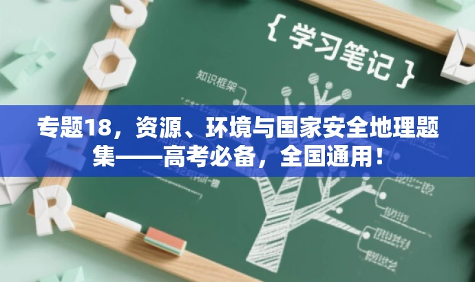专题18,资源、环境与国家安全地理题集——高考必备,全国通用! 专题18,资源、环境与国家安全地理题集——高考必备,全国通用!