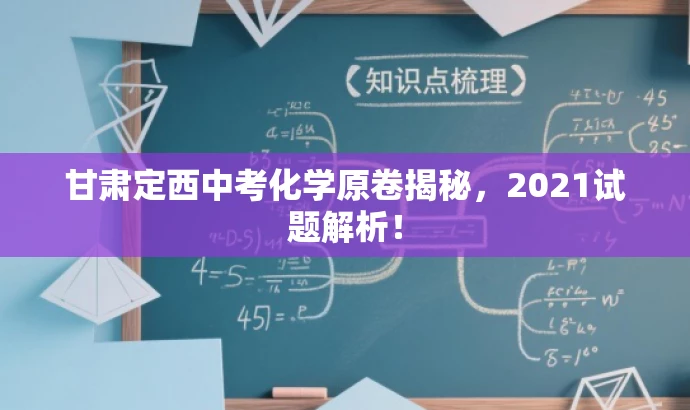 甘肃定西中考化学原卷揭秘,2021试题解析! 甘肃定西中考化学原卷揭秘,2021试题解析!