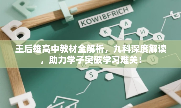 王后雄高中教材全解析,九科深度解读,助力学子突破学习难关! 王后雄高中教材全解析,九科深度解读,助力学子突破学习难关!