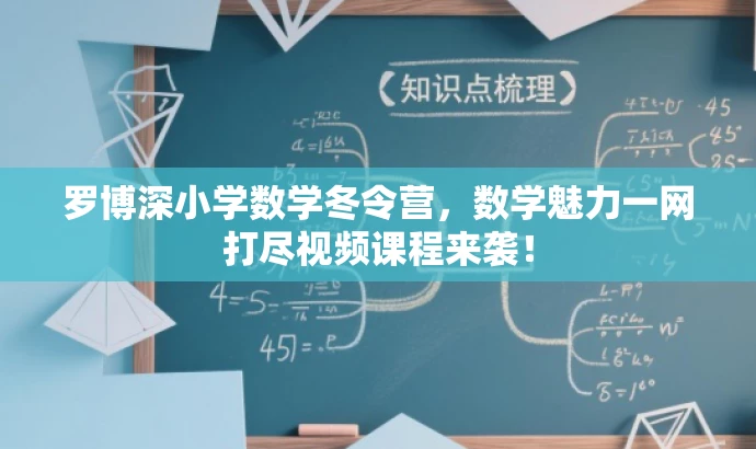 罗博深小学数学冬令营,数学魅力一网打尽视频课程来袭! 罗博深小学数学冬令营,数学魅力一网打尽视频课程来袭!