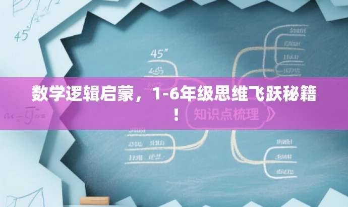 数学逻辑启蒙,1-6年级思维飞跃秘籍! 数学逻辑启蒙,1-6年级思维飞跃秘籍!