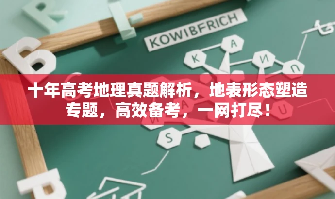 十年高考地理真题解析,地表形态塑造专题,高效备考,一网打尽! 十年高考地理真题解析,地表形态塑造专题,高效备考,一网打尽!