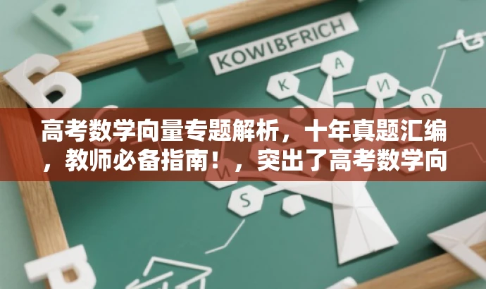高考数学向量专题解析,十年真题汇编,教师必备指南!,突出了高考数学向量专题的核心价值,强调了十年的真题汇编,并且指出这是教师必备的指南,应该能够吸引目标人群的注意力。 高考数学向量专题解析,十年真题汇编,教师必备指南!,突出了高考数学向量专题的核心价值,强调了十年的真题汇编,并且指出这是教师必备的指南,应该能够吸引目标人群的注意力。