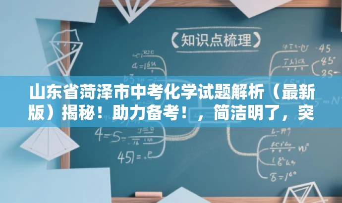 山东省菏泽市中考化学试题解析(最新版)揭秘!助力备考!,简洁明了,突出了核心价值和目标人群需求,同时使用了营销性的语言来吸引读者的注意力。 山东省菏泽市中考化学试题解析(最新版)揭秘!助力备考!,简洁明了,突出了核心价值和目标人群需求,同时使用了营销性的语言来吸引读者的注意力。