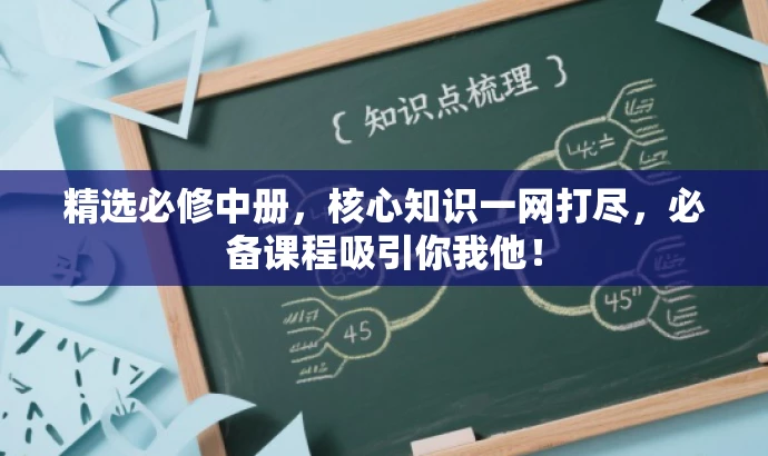 精选必修中册,核心知识一网打尽,必备课程吸引你我他! 精选必修中册,核心知识一网打尽,必备课程吸引你我他!