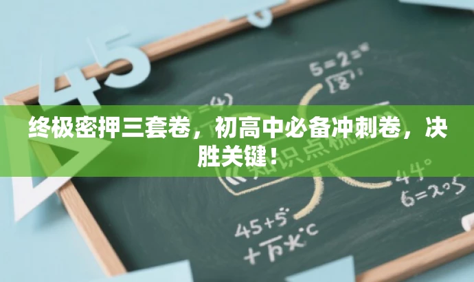 终极密押三套卷,初高中必备冲刺卷,决胜关键! 终极密押三套卷,初高中必备冲刺卷,决胜关键!