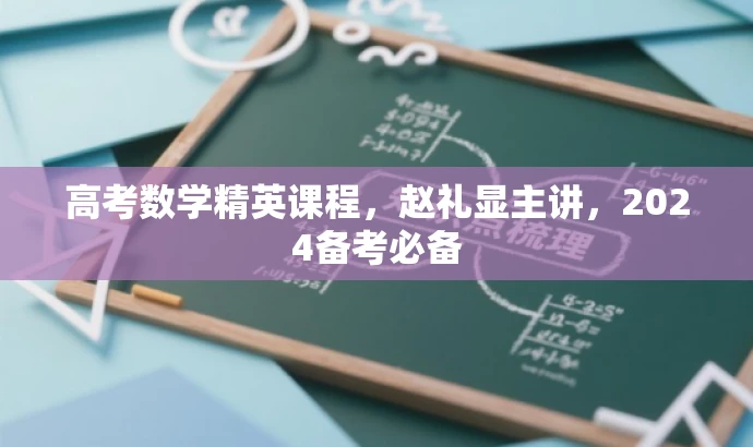 高考数学精英课程,赵礼显主讲,2024备考必备 高考数学精英课程,赵礼显主讲,2024备考必备
