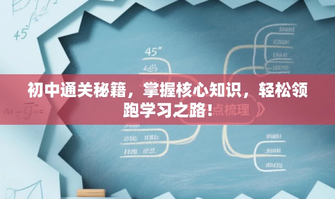 初中通关秘籍,掌握核心知识,轻松领跑学习之路! 初中通关秘籍,掌握核心知识,轻松领跑学习之路!