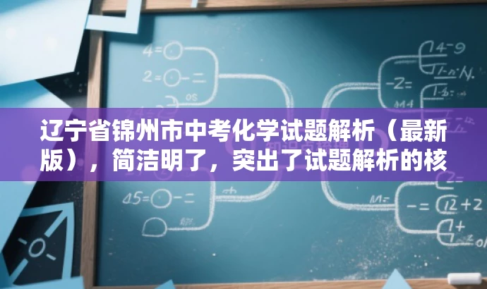辽宁省锦州市中考化学试题解析(最新版),简洁明了,突出了试题解析的核心价值,同时使用了最新版这一词汇来吸引目标人群的注意力,语言简洁有吸引力。 辽宁省锦州市中考化学试题解析(最新版),简洁明了,突出了试题解析的核心价值,同时使用了最新版这一词汇来吸引目标人群的注意力,语言简洁有吸引力。