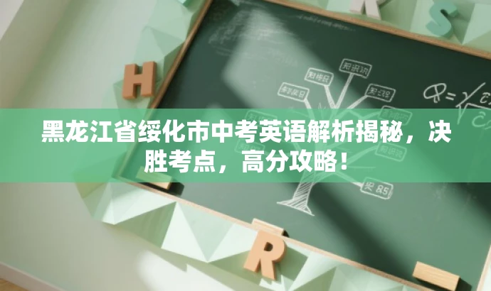 黑龙江省绥化市中考英语解析揭秘,决胜考点,高分攻略! 黑龙江省绥化市中考英语解析揭秘,决胜考点,高分攻略!