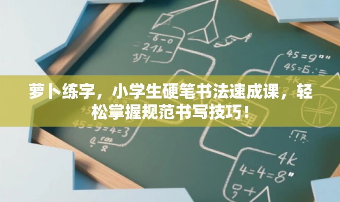 萝卜练字,小学生硬笔书法速成课,轻松掌握规范书写技巧! 萝卜练字,小学生硬笔书法速成课,轻松掌握规范书写技巧!