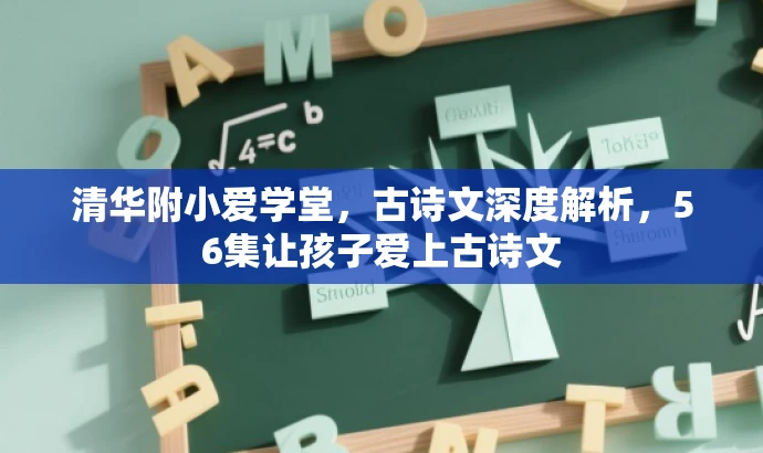 清华附小爱学堂,古诗文深度解析,56集让孩子爱上古诗文 清华附小爱学堂,古诗文深度解析,56集让孩子爱上古诗文