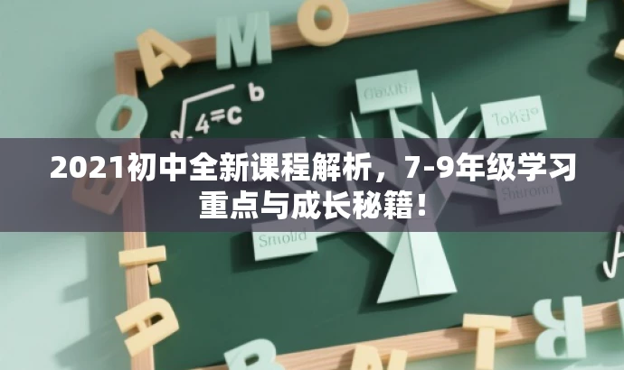 2021初中全新课程解析,7-9年级学习重点与成长秘籍! 2021初中全新课程解析,7-9年级学习重点与成长秘籍!