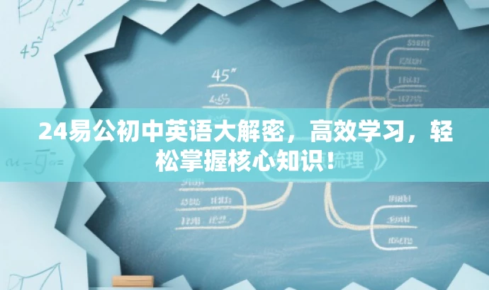 24易公初中英语大解密,高效学习,轻松掌握核心知识! 24易公初中英语大解密,高效学习,轻松掌握核心知识!