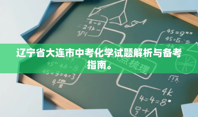 辽宁省大连市中考化学试题解析与备考指南。 辽宁省大连市中考化学试题解析与备考指南。