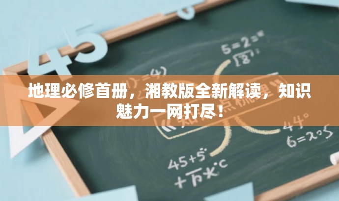 地理必修首册,湘教版全新解读,知识魅力一网打尽! 地理必修首册,湘教版全新解读,知识魅力一网打尽!
