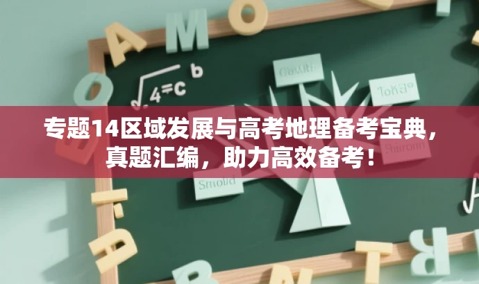 专题14区域发展与高考地理备考宝典,真题汇编,助力高效备考! 专题14区域发展与高考地理备考宝典,真题汇编,助力高效备考!