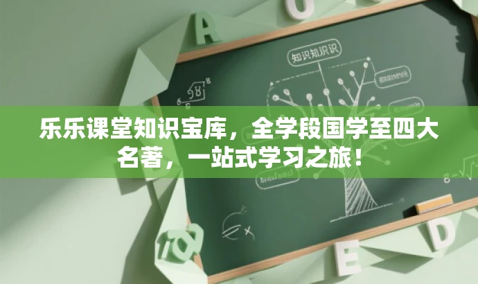 乐乐课堂知识宝库,全学段国学至四大名著,一站式学习之旅! 乐乐课堂知识宝库,全学段国学至四大名著,一站式学习之旅!