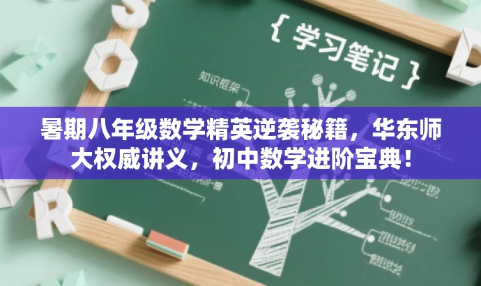 暑期八年级数学精英逆袭秘籍,华东师大权威讲义,初中数学进阶宝典! 暑期八年级数学精英逆袭秘籍,华东师大权威讲义,初中数学进阶宝典!