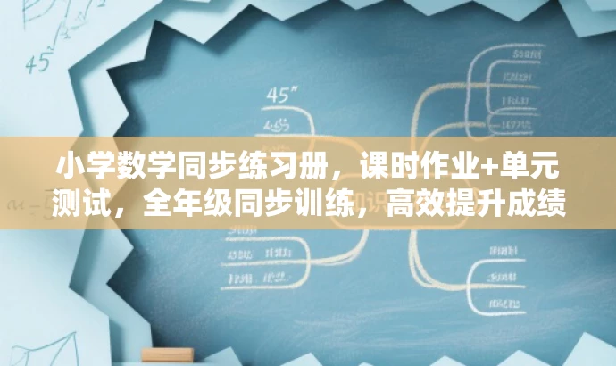 小学数学同步练习册,课时作业+单元测试,全年级同步训练,高效提升成绩! 小学数学同步练习册,课时作业+单元测试,全年级同步训练,高效提升成绩!