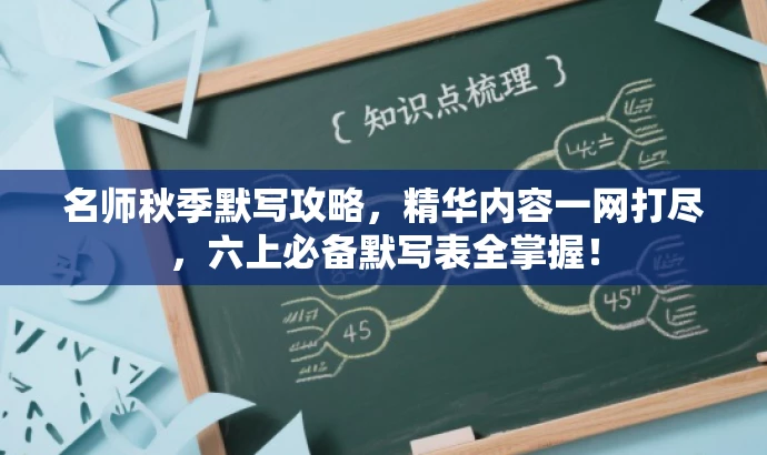名师秋季默写攻略,精华内容一网打尽,六上必备默写表全掌握! 名师秋季默写攻略,精华内容一网打尽,六上必备默写表全掌握!