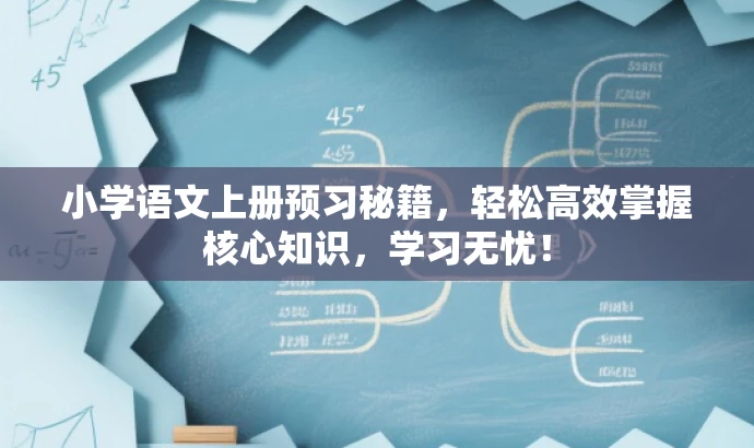 小学语文上册预习秘籍,轻松高效掌握核心知识,学习无忧! 小学语文上册预习秘籍,轻松高效掌握核心知识,学习无忧!