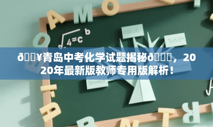 🔥青岛中考化学试题揭秘📘,2020年最新版教师专用版解析! 🔥青岛中考化学试题揭秘📘,2020年最新版教师专用版解析!