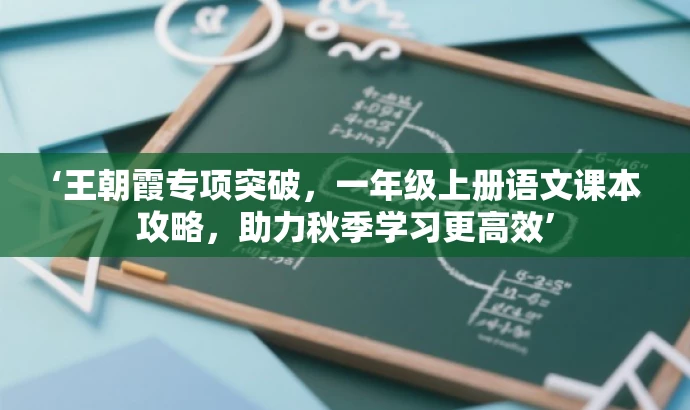 ‘王朝霞专项突破,一年级上册语文课本攻略,助力秋季学习更高效’ ‘王朝霞专项突破,一年级上册语文课本攻略,助力秋季学习更高效’
