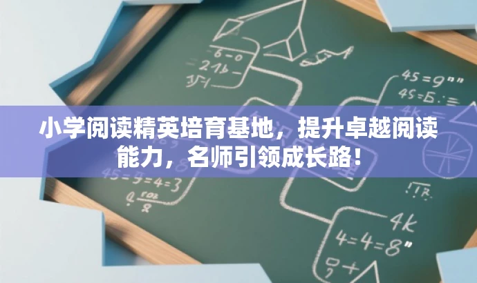 小学阅读精英培育基地,提升卓越阅读能力,名师引领成长路! 小学阅读精英培育基地,提升卓越阅读能力,名师引领成长路!