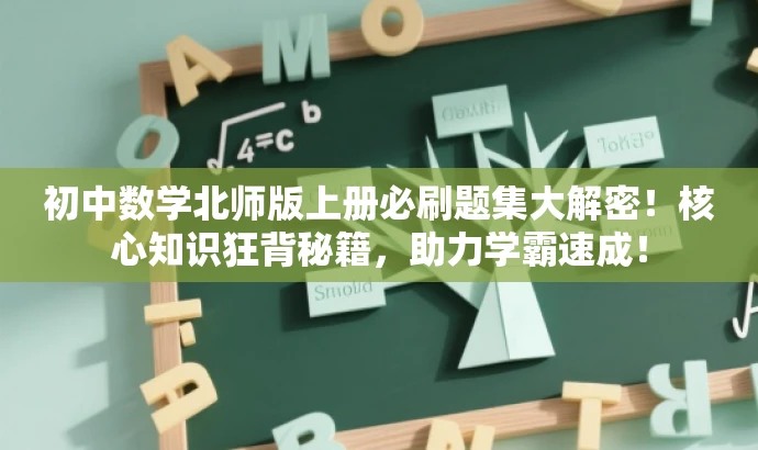 初中数学北师版上册必刷题集大解密!核心知识狂背秘籍,助力学霸速成! 初中数学北师版上册必刷题集大解密!核心知识狂背秘籍,助力学霸速成!