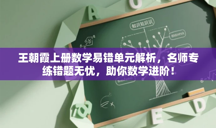 王朝霞上册数学易错单元解析,名师专练错题无忧,助你数学进阶! 王朝霞上册数学易错单元解析,名师专练错题无忧,助你数学进阶!