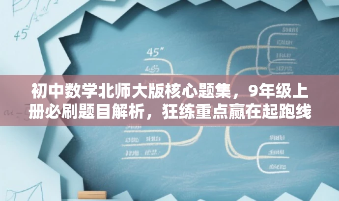初中数学北师大版核心题集,9年级上册必刷题目解析,狂练重点赢在起跑线! 初中数学北师大版核心题集,9年级上册必刷题目解析,狂练重点赢在起跑线!