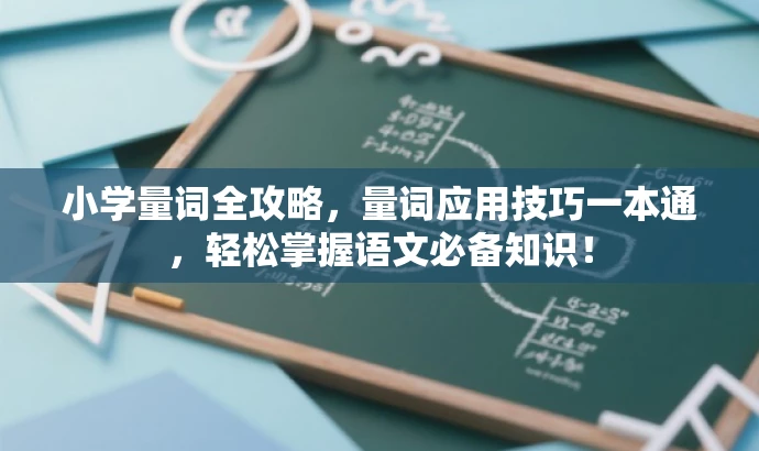 小学量词全攻略,量词应用技巧一本通,轻松掌握语文必备知识! 小学量词全攻略,量词应用技巧一本通,轻松掌握语文必备知识!