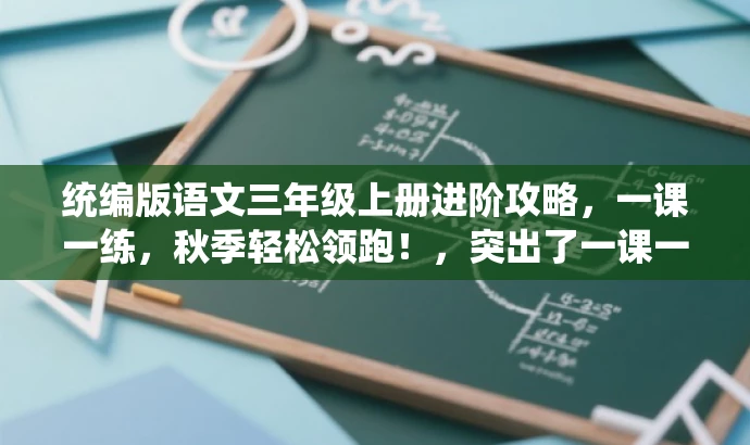 统编版语文三年级上册进阶攻略,一课一练,秋季轻松领跑!,突出了一课一练的核心价值,同时用秋季轻松领跑来吸引目标人群的注意力,符合营销效果的要求。 统编版语文三年级上册进阶攻略,一课一练,秋季轻松领跑!,突出了一课一练的核心价值,同时用秋季轻松领跑来吸引目标人群的注意力,符合营销效果的要求。