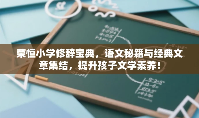 荣恒小学修辞宝典,语文秘籍与经典文章集结,提升孩子文学素养! 荣恒小学修辞宝典,语文秘籍与经典文章集结,提升孩子文学素养!