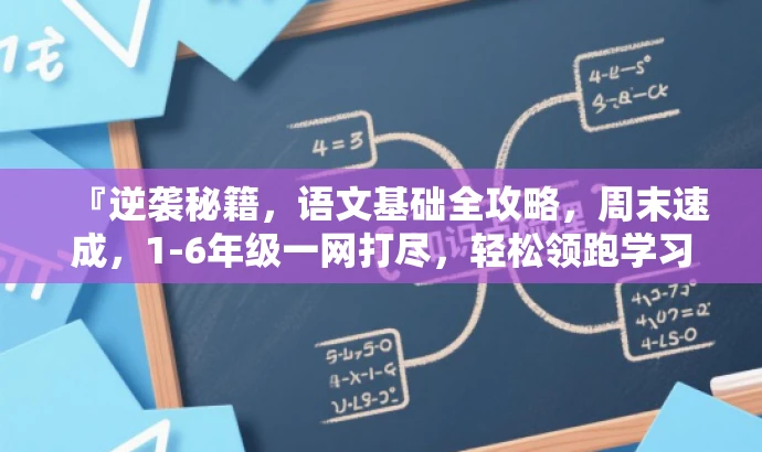 『逆袭秘籍,语文基础全攻略,周末速成,1-6年级一网打尽,轻松领跑学习路』 『逆袭秘籍,语文基础全攻略,周末速成,1-6年级一网打尽,轻松领跑学习路』