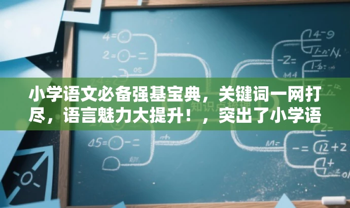 小学语文必备强基宝典,关键词一网打尽,语言魅力大提升!,突出了小学语文的核心价值,强调了关键词学习的重要性,同时使用了具有吸引力的语言描述,符合营销效果的要求。 小学语文必备强基宝典,关键词一网打尽,语言魅力大提升!,突出了小学语文的核心价值,强调了关键词学习的重要性,同时使用了具有吸引力的语言描述,符合营销效果的要求。