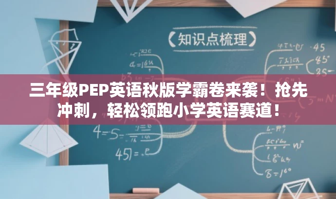 三年级PEP英语秋版学霸卷来袭!抢先冲刺,轻松领跑小学英语赛道! 三年级PEP英语秋版学霸卷来袭!抢先冲刺,轻松领跑小学英语赛道!