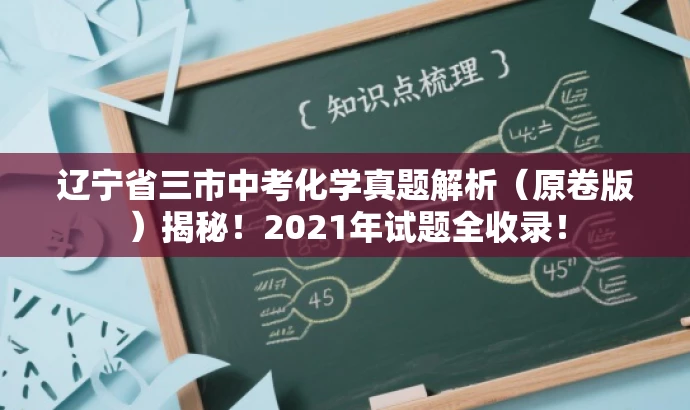 辽宁省三市中考化学真题解析(原卷版)揭秘!2021年试题全收录! 辽宁省三市中考化学真题解析(原卷版)揭秘!2021年试题全收录!
