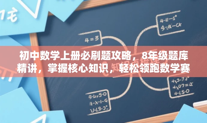 初中数学上册必刷题攻略,8年级题库精讲,掌握核心知识,轻松领跑数学赛道! 初中数学上册必刷题攻略,8年级题库精讲,掌握核心知识,轻松领跑数学赛道!