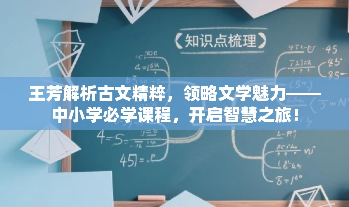 王芳解析古文精粹,领略文学魅力——中小学必学课程,开启智慧之旅! 王芳解析古文精粹,领略文学魅力——中小学必学课程,开启智慧之旅!