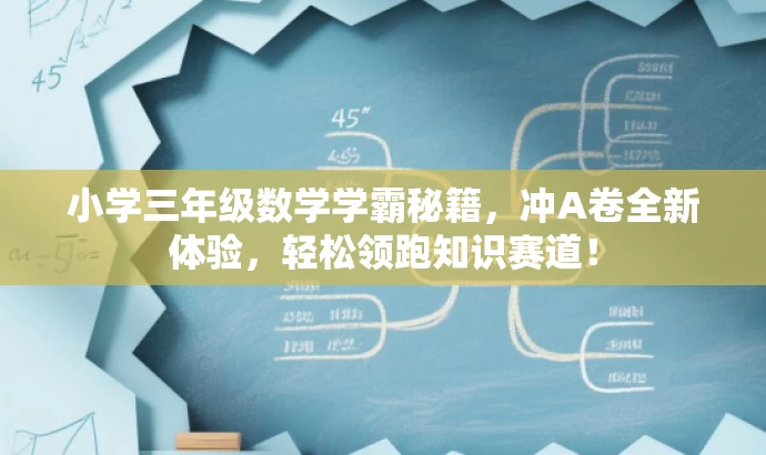 小学三年级数学学霸秘籍,冲A卷全新体验,轻松领跑知识赛道! 小学三年级数学学霸秘籍,冲A卷全新体验,轻松领跑知识赛道!